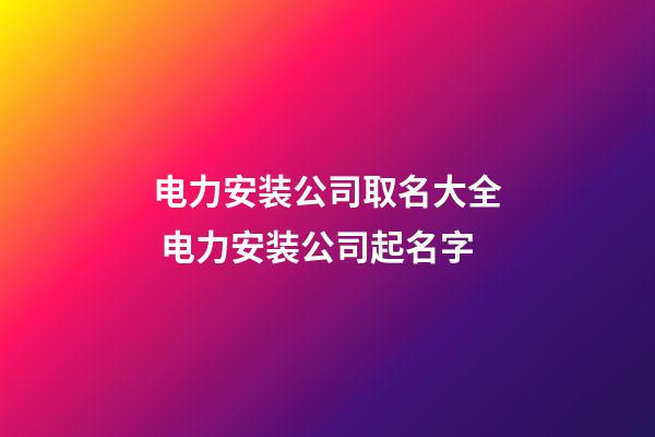 电力安装公司取名大全 电力安装公司起名字-第1张-公司起名-玄机派